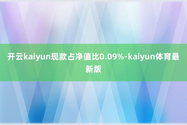 开云kaiyun现款占净值比0.09%-kaiyun体育最新版
