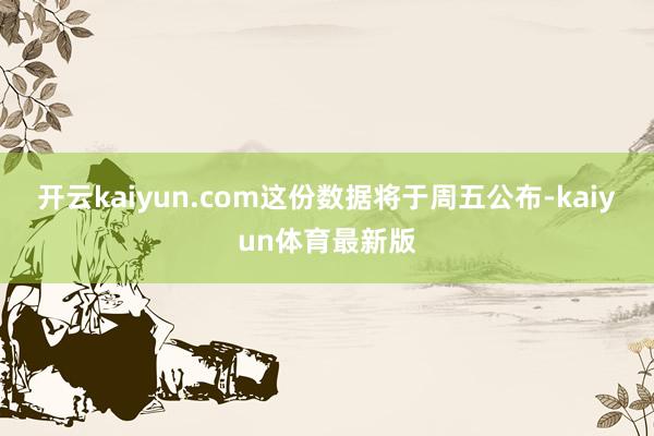 开云kaiyun.com这份数据将于周五公布-kaiyun体育最新版