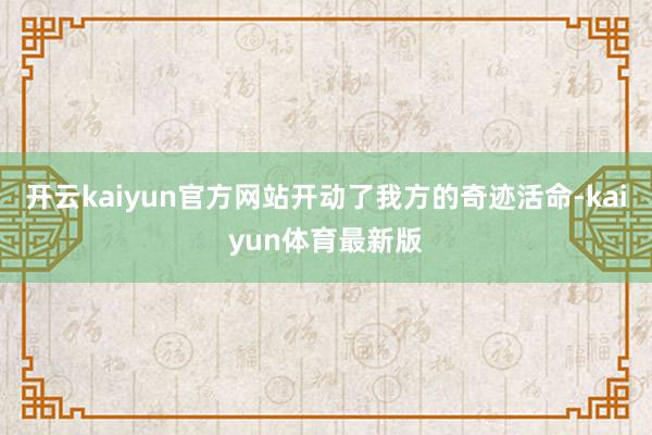开云kaiyun官方网站开动了我方的奇迹活命-kaiyun体育最新版