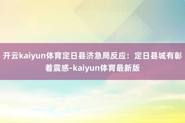 开云kaiyun体育定日县济急局反应：定日县城有彰着震感-kaiyun体育最新版