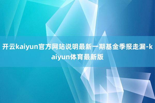 开云kaiyun官方网站说明最新一期基金季报走漏-kaiyun体育最新版