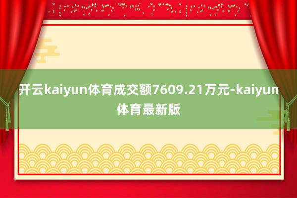 开云kaiyun体育成交额7609.21万元-kaiyun体育最新版