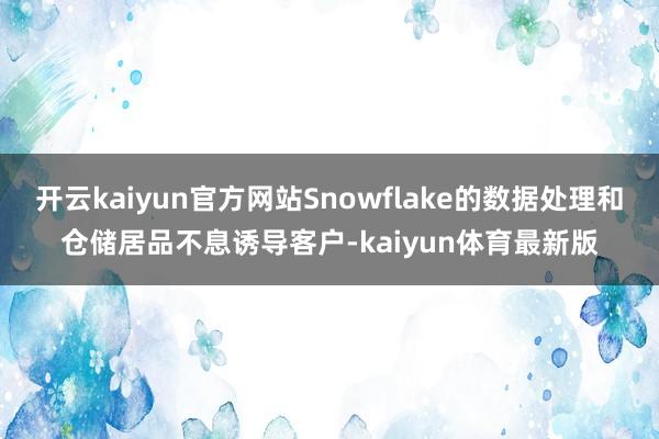 开云kaiyun官方网站Snowflake的数据处理和仓储居品不息诱导客户-kaiyun体育最新版