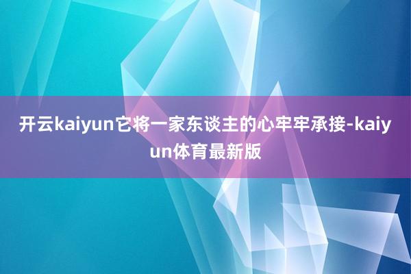 开云kaiyun它将一家东谈主的心牢牢承接-kaiyun体育最新版