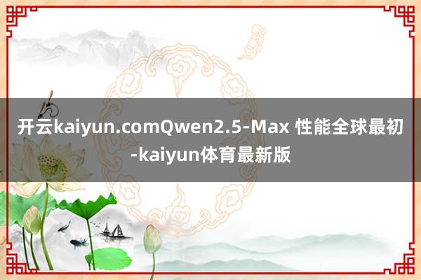 开云kaiyun.comQwen2.5-Max 性能全球最初-kaiyun体育最新版