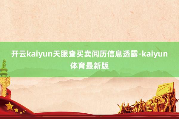 开云kaiyun　　天眼查买卖阅历信息透露-kaiyun体育最新版