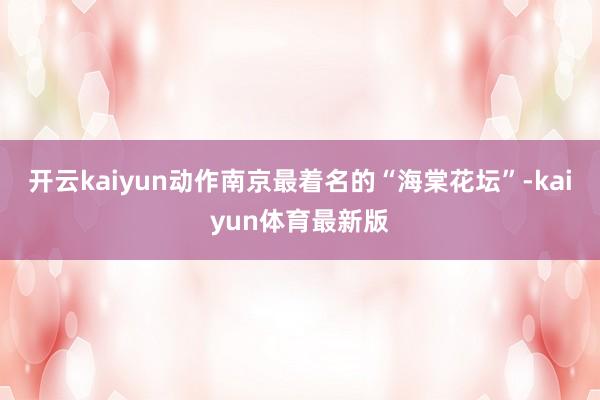 开云kaiyun动作南京最着名的“海棠花坛”-kaiyun体育最新版