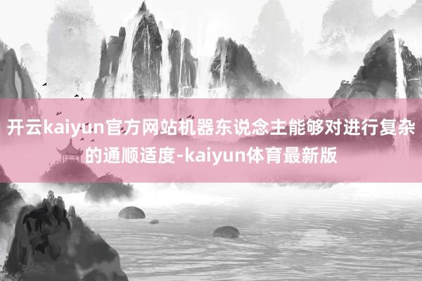 开云kaiyun官方网站机器东说念主能够对进行复杂的通顺适度-kaiyun体育最新版