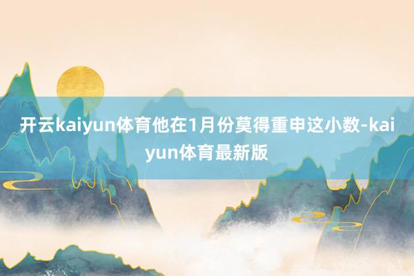 开云kaiyun体育他在1月份莫得重申这小数-kaiyun体育最新版