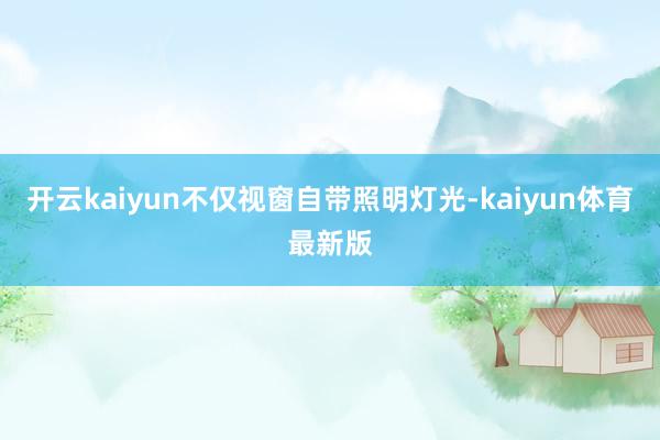 开云kaiyun不仅视窗自带照明灯光-kaiyun体育最新版