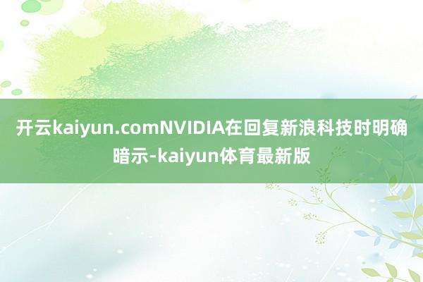 开云kaiyun.comNVIDIA在回复新浪科技时明确暗示-kaiyun体育最新版