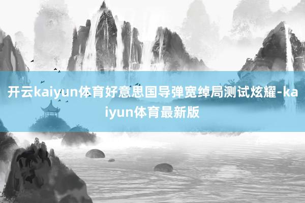 开云kaiyun体育好意思国导弹宽绰局测试炫耀-kaiyun体育最新版
