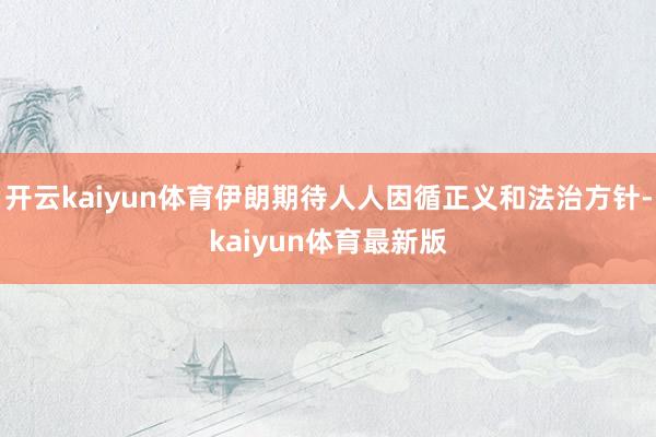 开云kaiyun体育伊朗期待人人因循正义和法治方针-kaiyun体育最新版
