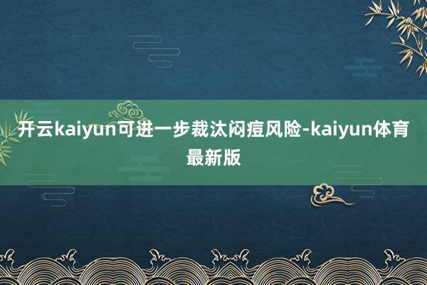 开云kaiyun可进一步裁汰闷痘风险-kaiyun体育最新版