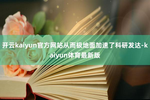 开云kaiyun官方网站从而极地面加速了科研发达-kaiyun体育最新版