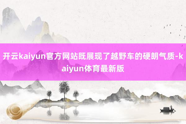 开云kaiyun官方网站既展现了越野车的硬朗气质-kaiyun体育最新版